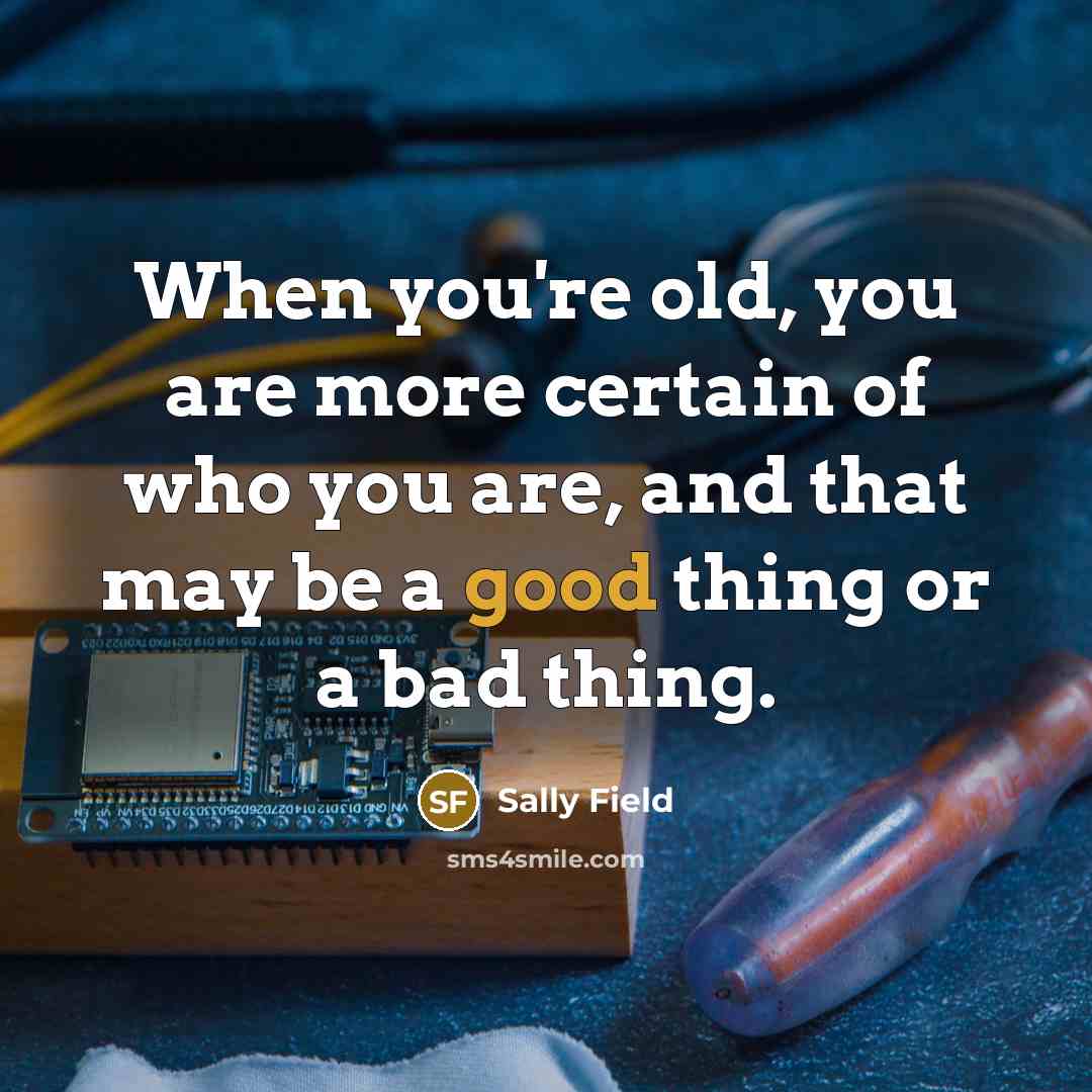 “When you're old, you are more certain of who you…” quote by Sally Field