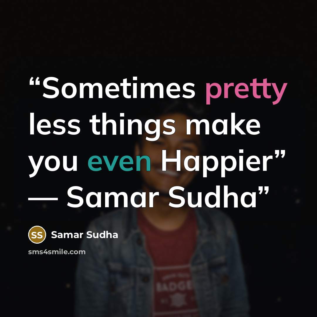 “Sometimes pretty less things make you even Happier” ― Samar Sudha” quote by Samar Sudha