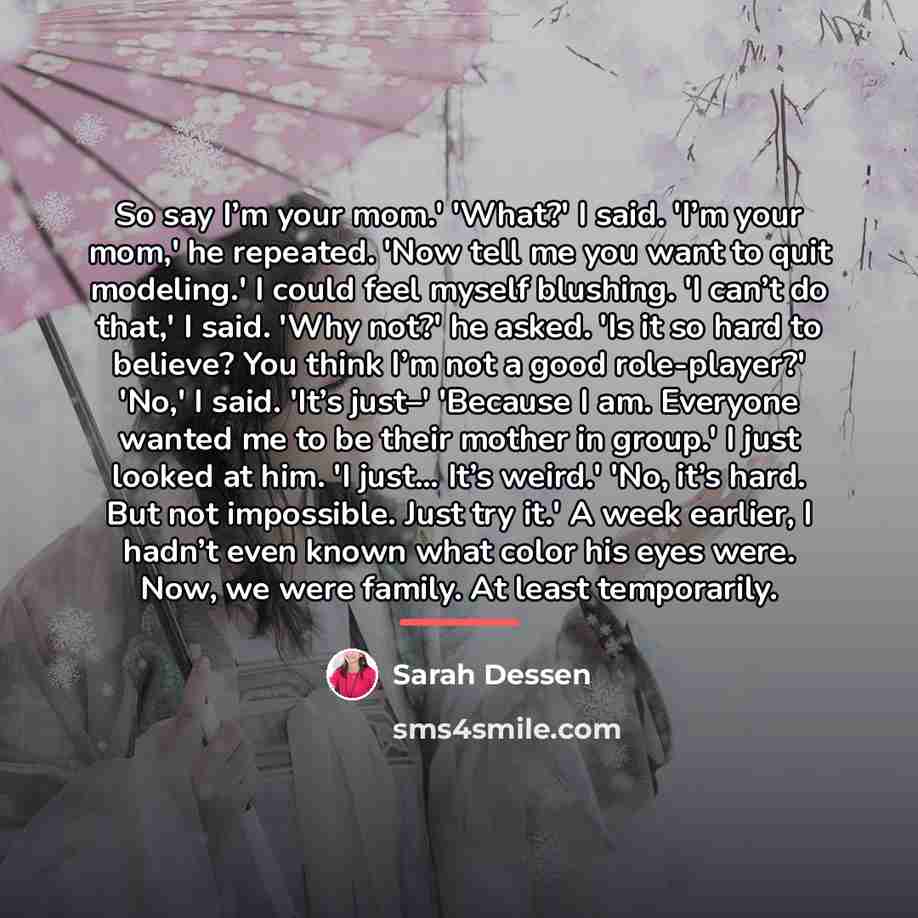 “So say I’m your mom.' 'What?' I said. 'I’m your…” quote by Sarah Dessen