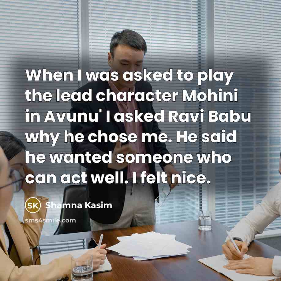 “When I was asked to play the lead character Mohini in Avunu' I asked Ravi Babu why he chose me. He said he wanted someone who can act well. I felt nice.” quote by Shamna Kasim