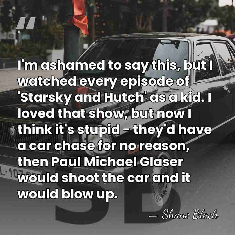 I'm ashamed to say this, but I watched every episode of 'Starsky&hellip; - Shane Black
