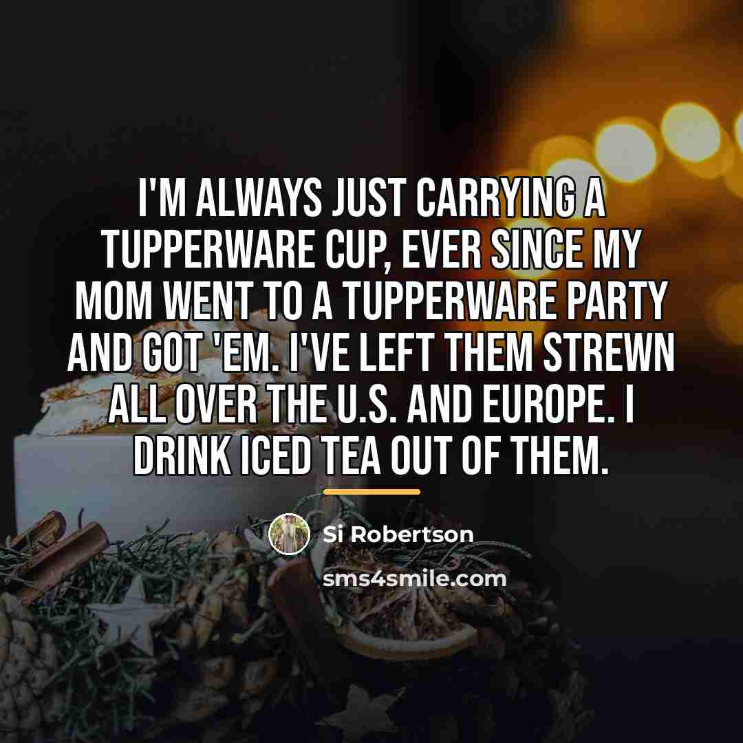 “I'm always just carrying a Tupperware cup, ever since my…” quote by Si Robertson