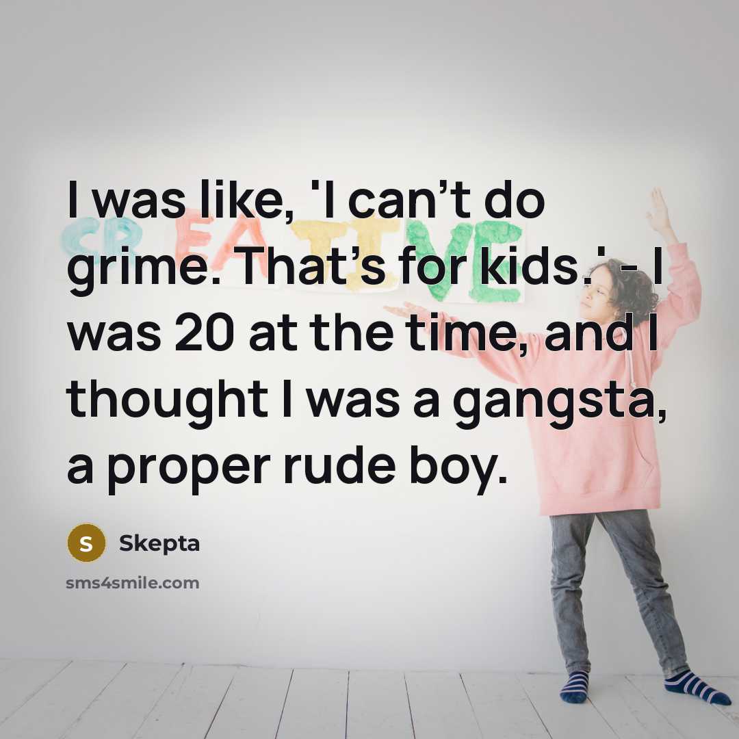“I was like, 'I can't do grime. That's for kids.'…” quote by Skepta