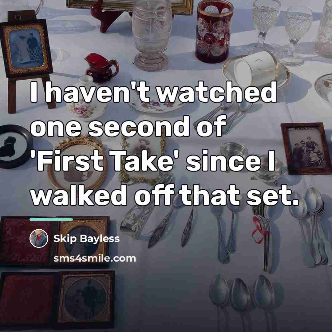 “I haven't watched one second of 'First Take' since I…” quote by Skip Bayless
