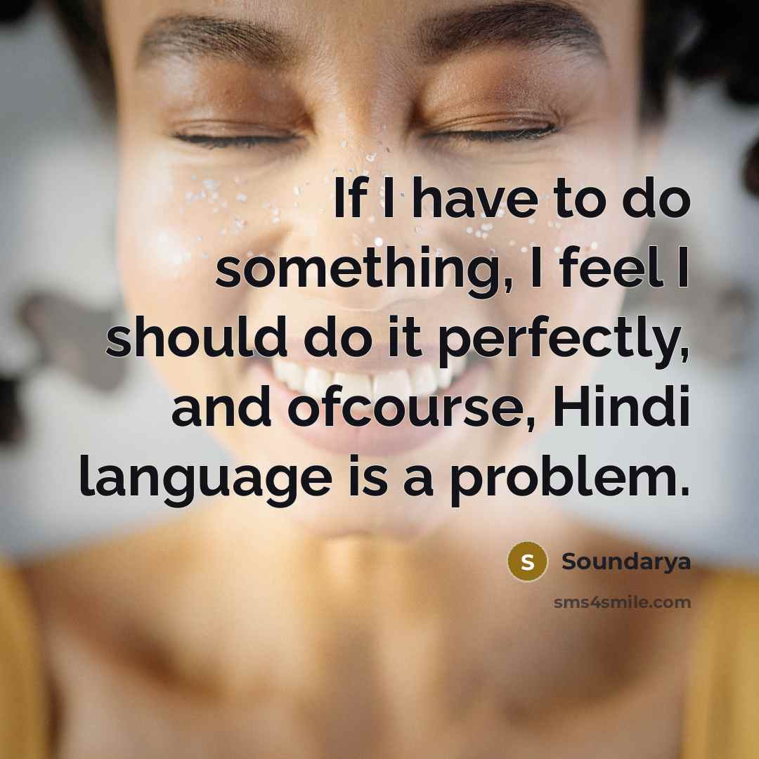 “If I have to do something, I feel I should do it perfectly, and ofcourse, Hindi language is a problem.” quote by Soundarya