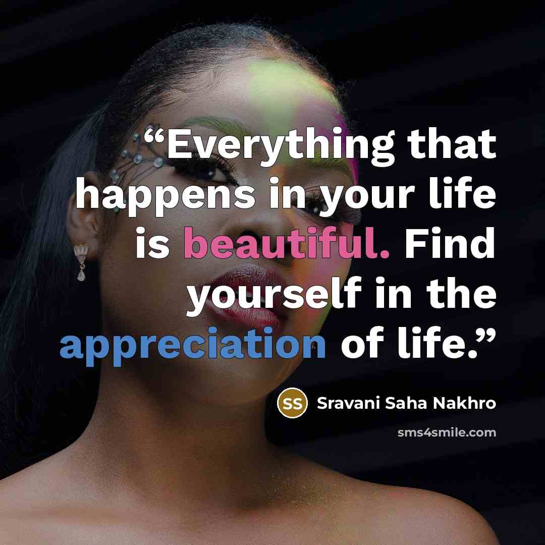 “Everything that happens in your life is beautiful. Find yourself in the appreciation of life.” quote by Sravani Saha Nakhro