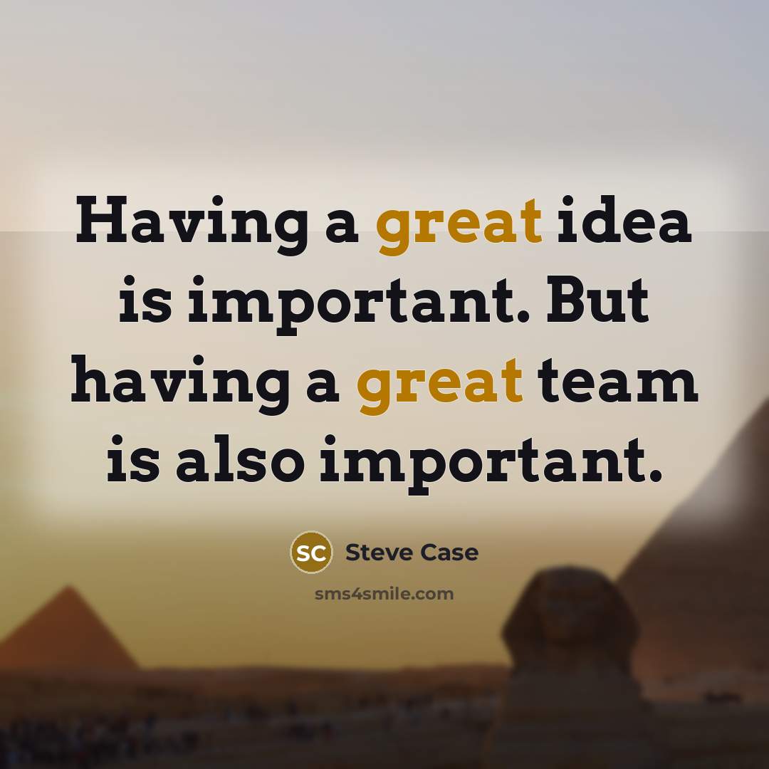“Having a great idea is important. But having a great team is also important.” quote by Steve Case