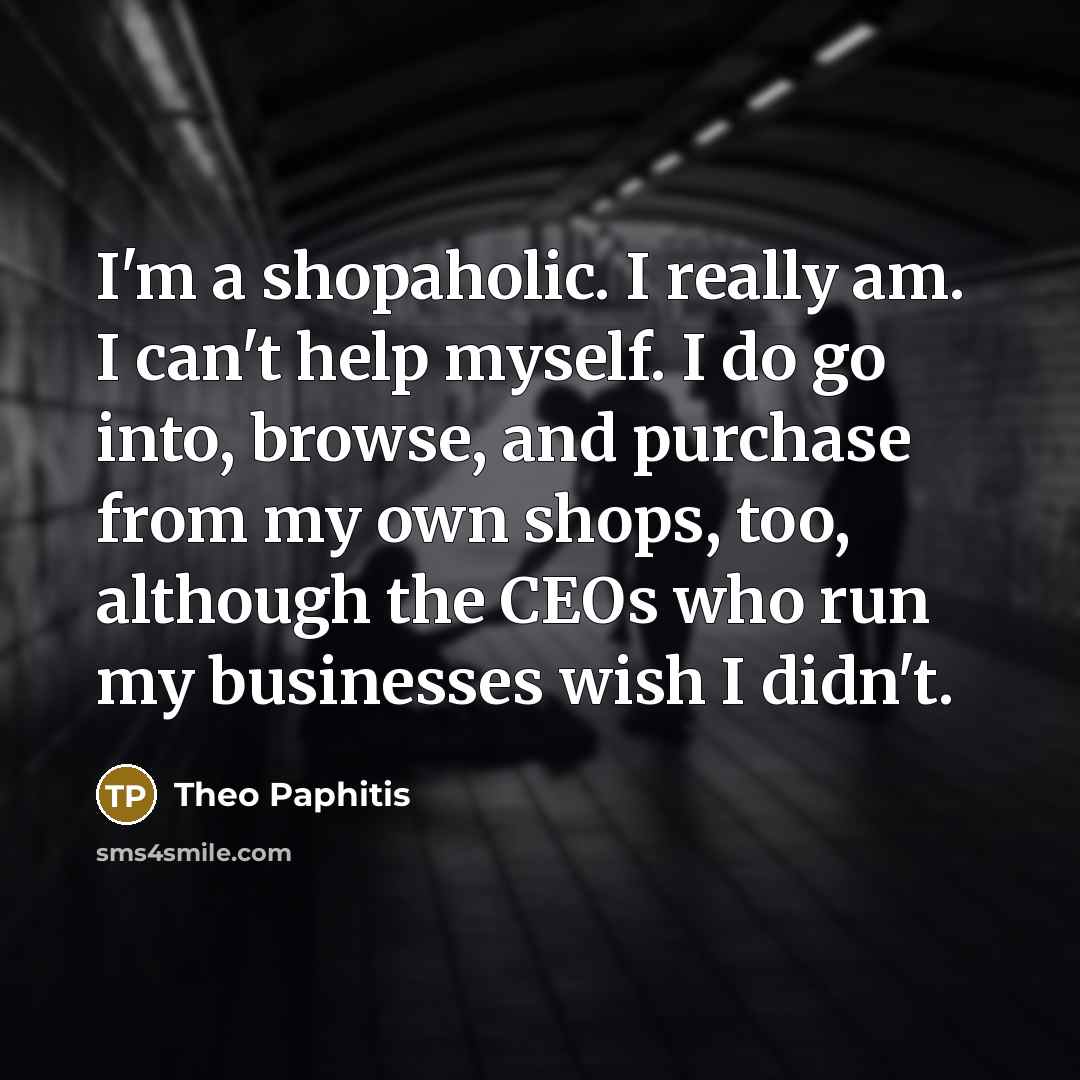 “I'm a shopaholic. I really am. I can't help myself.…” quote by Theo Paphitis