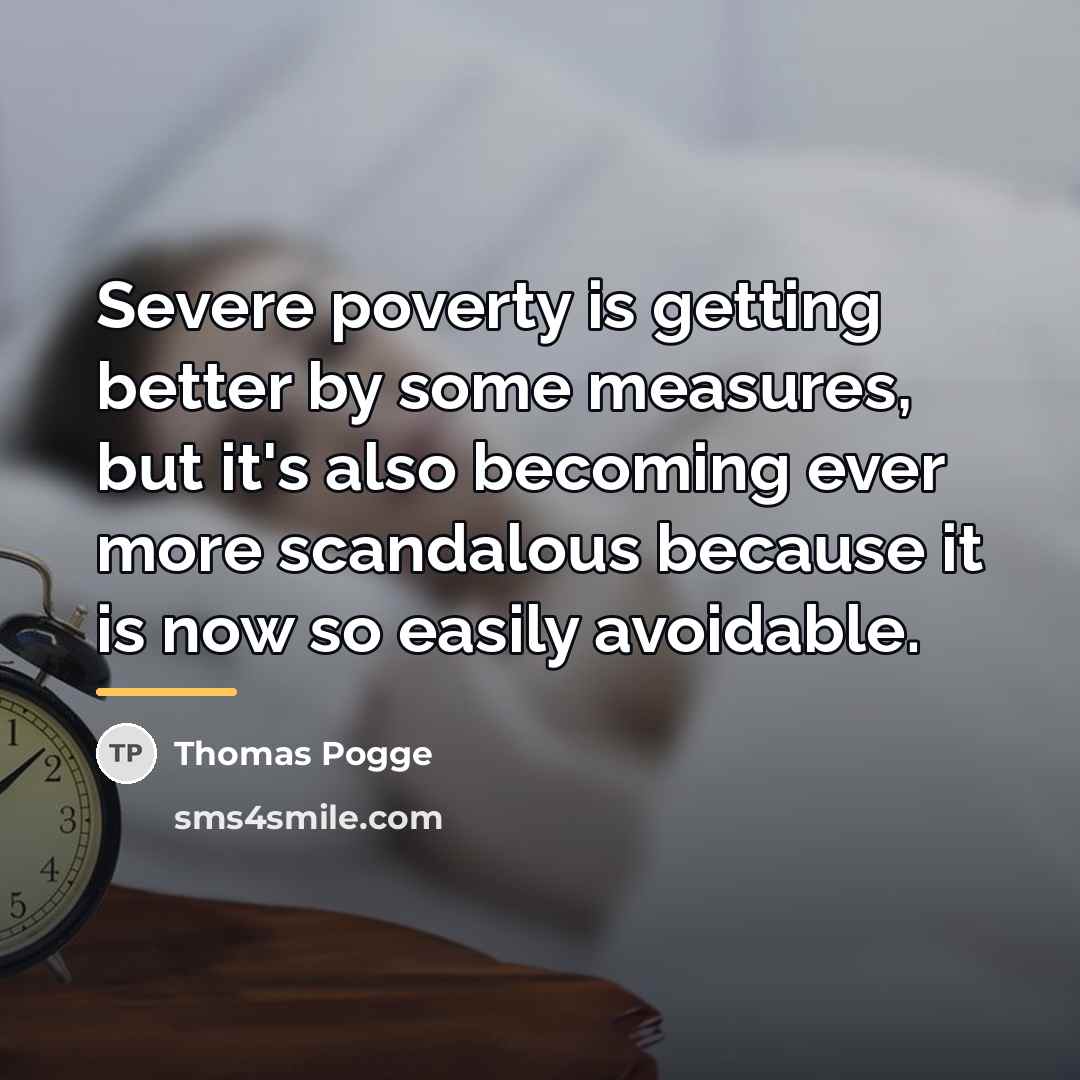 “Severe poverty is getting better by some measures, but it's…” quote by Thomas Pogge