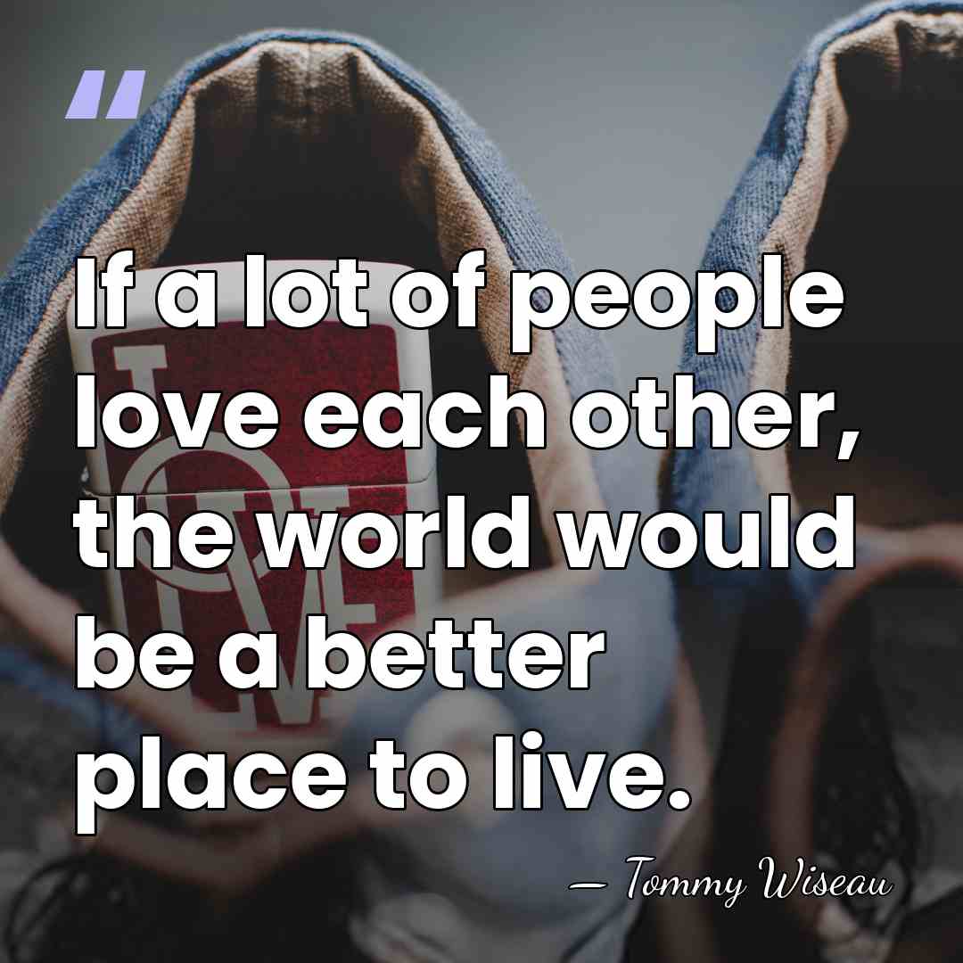 If a lot of people love each other, the world would be&hellip; - Tommy Wiseau