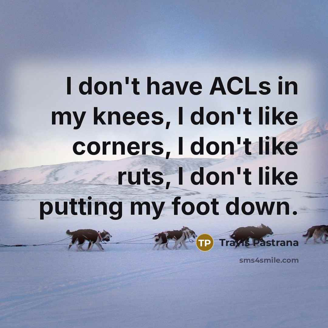 “I don't have ACLs in my knees, I don't like…” quote by Travis Pastrana