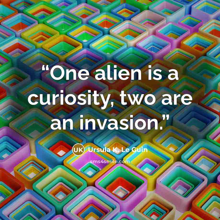 “One alien is a curiosity, two are an invasion.” quote by Ursula K. Le Guin