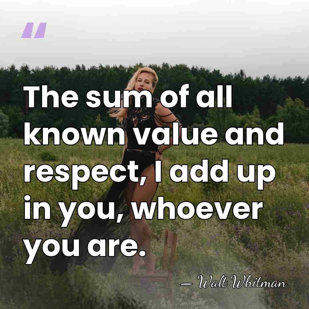 The sum of all known value and respect, I add up in&hellip; - Walt Whitman