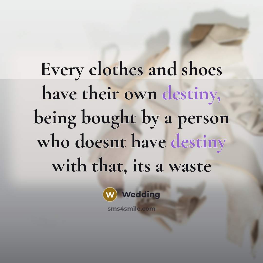 “Every clothes and shoes have their own destiny, being bought by a person who doesnt have destiny with that, its a waste” quote by Wedding