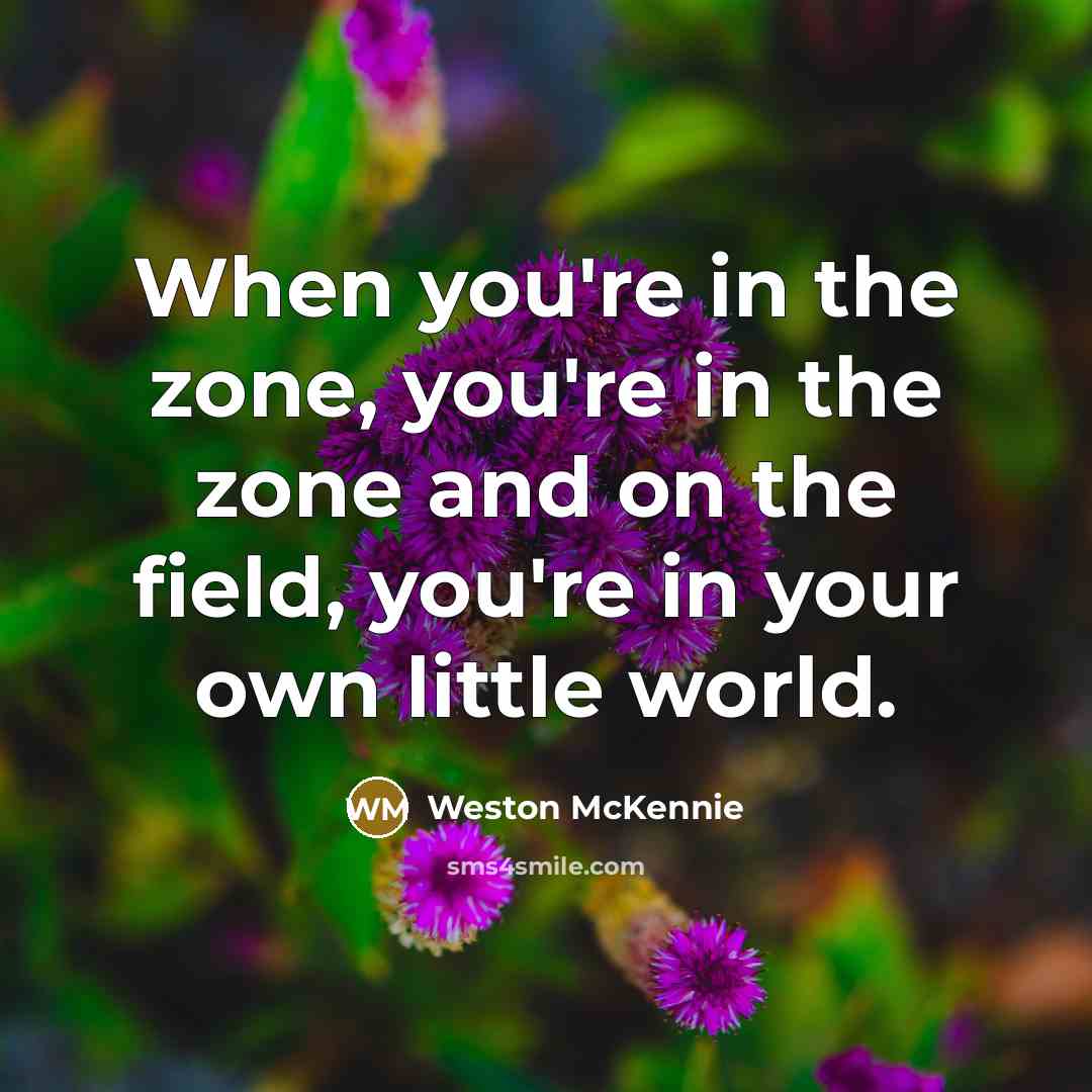 “When you're in the zone, you're in the zone and on the field, you're in your own little world.” quote by Weston McKennie