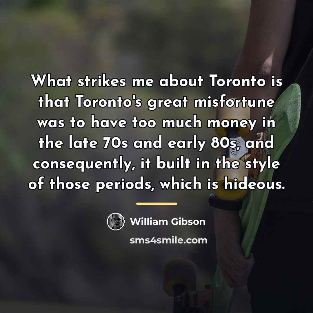 “What strikes me about Toronto is that Toronto's great misfortune…” quote by William Gibson