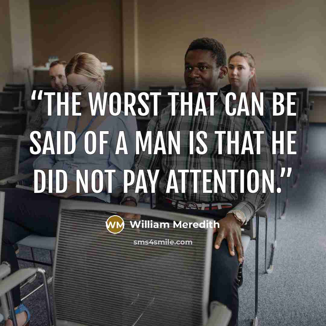 “The worst that can be said of a man is that he did not pay attention.” quote by William Meredith