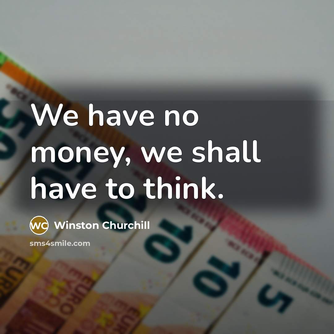 “We have no money, we shall have to think.…” quote by Winston Churchill