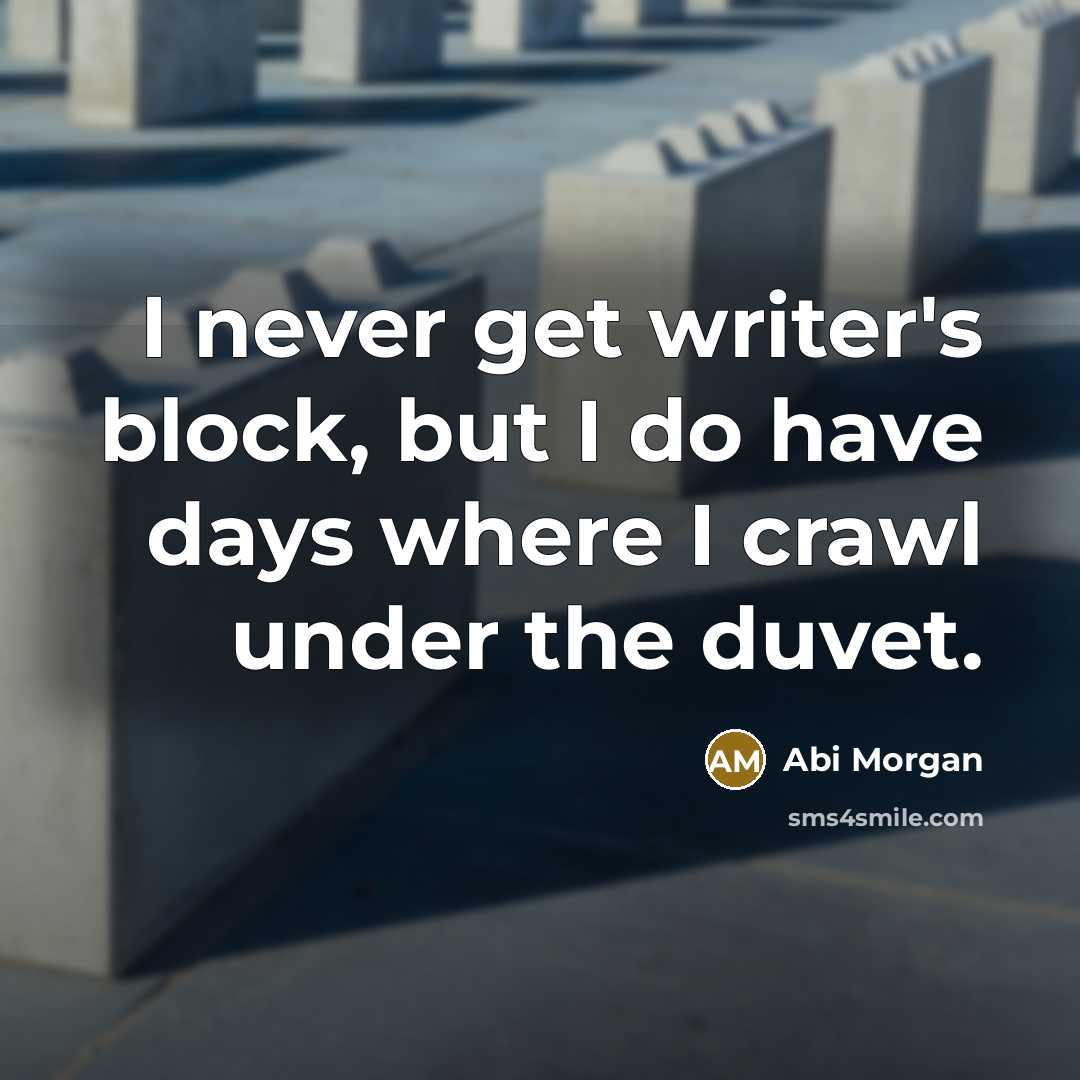 “I never get writer's block, but I do have days where I crawl under the duvet.” quote by Abi Morgan