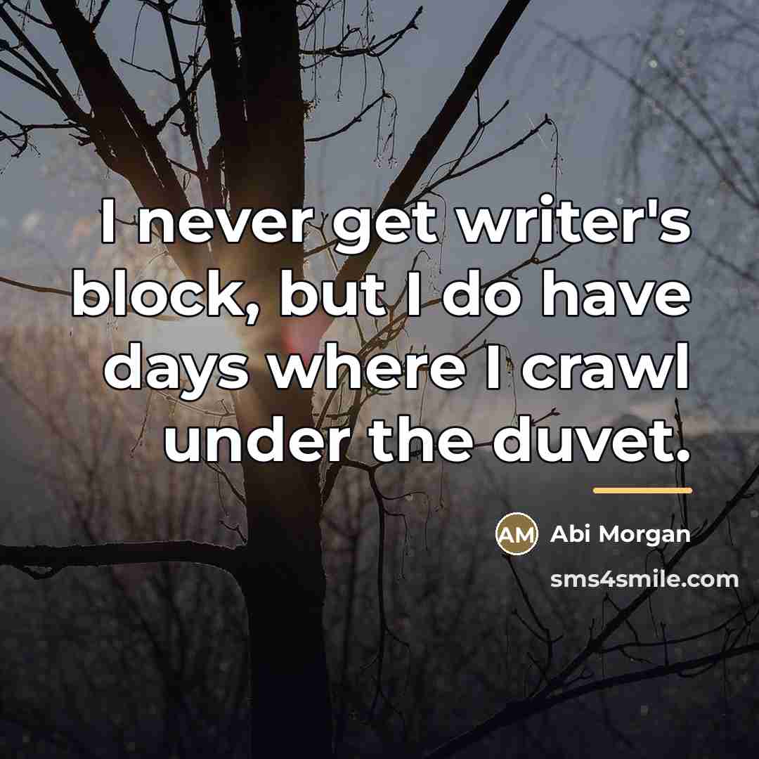 “I never get writer's block, but I do have days…” quote by Abi Morgan