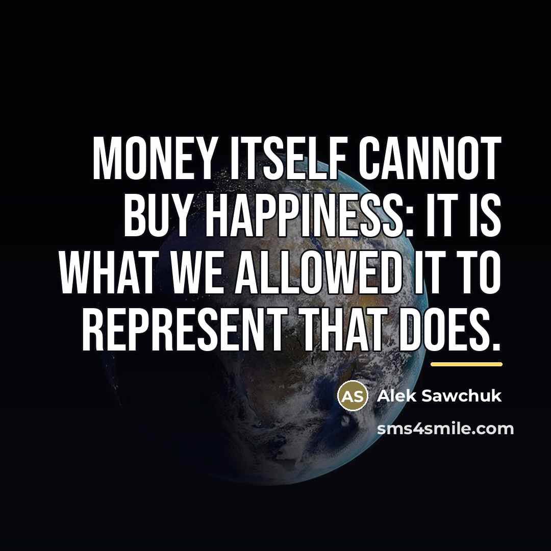 “Money itself cannot buy happiness: it is what we allowed…” quote by Alek Sawchuk
