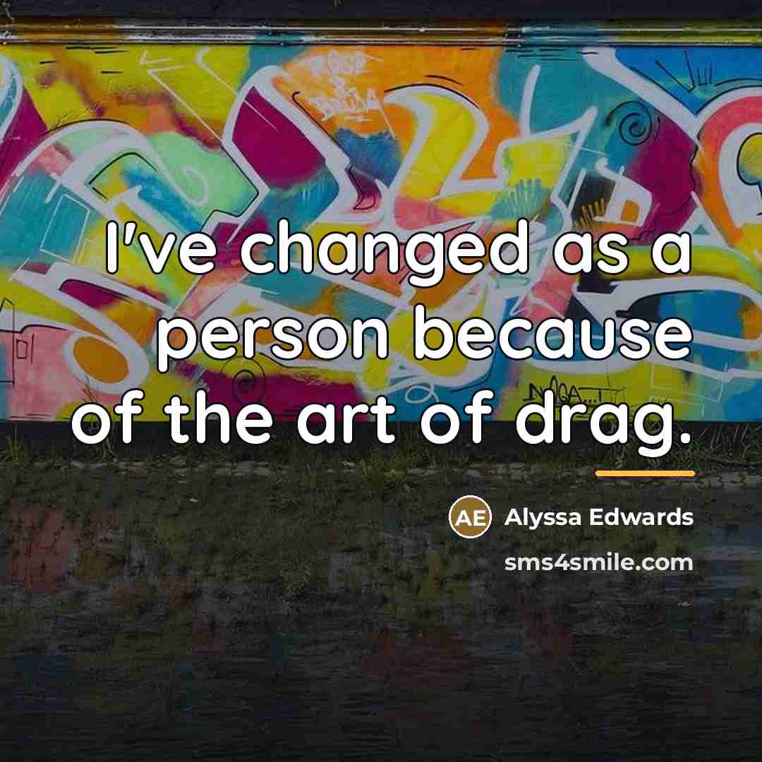 “I've changed as a person because of the art of…” quote by Alyssa Edwards