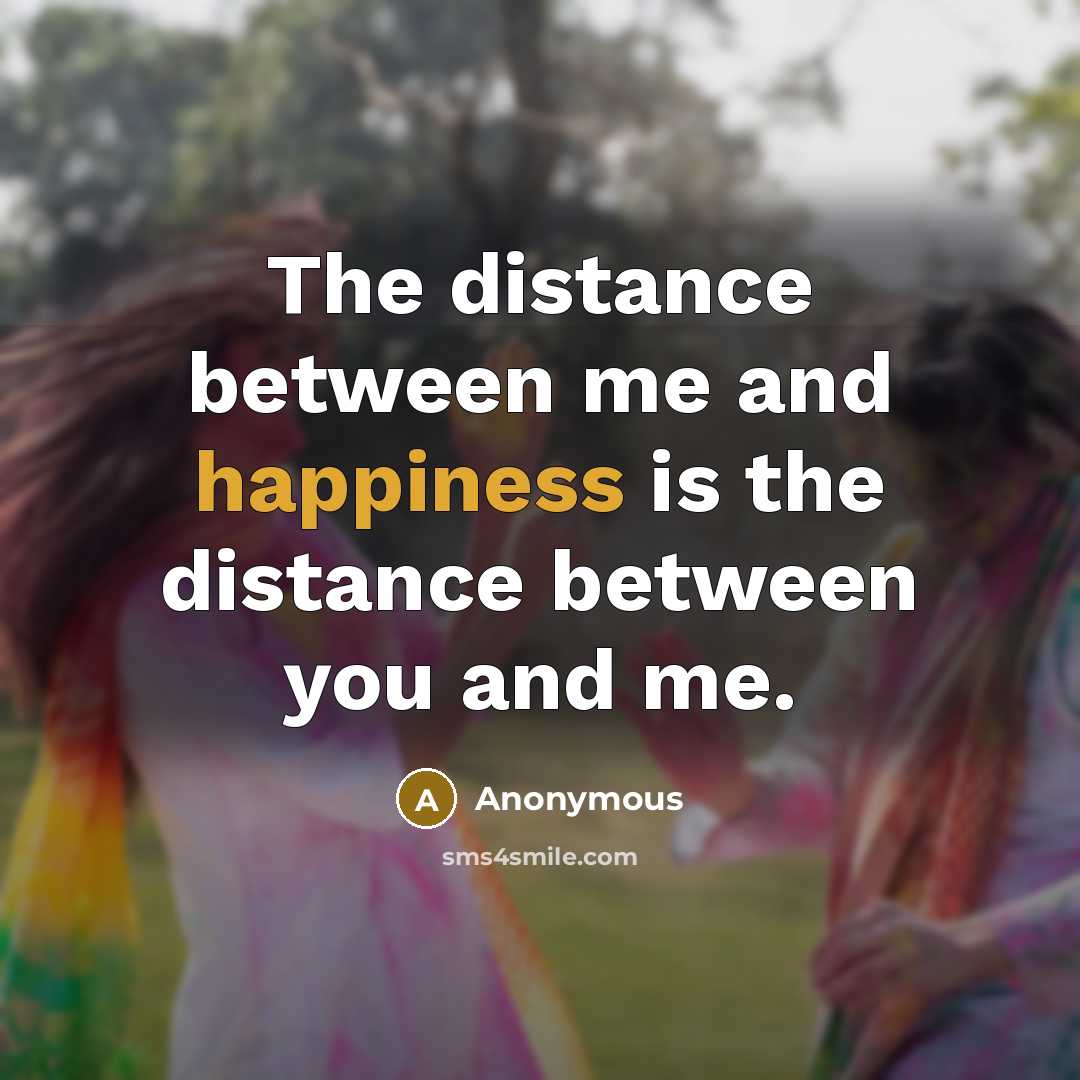 “The distance between me and happiness is the distance between…” quote by Anonymous