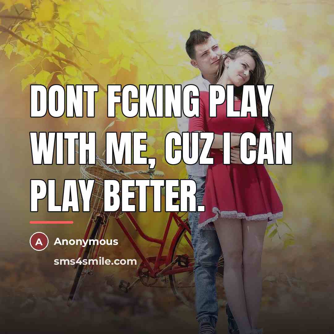 “Dont fcking play with me, Cuz I can play better.…” quote by Anonymous