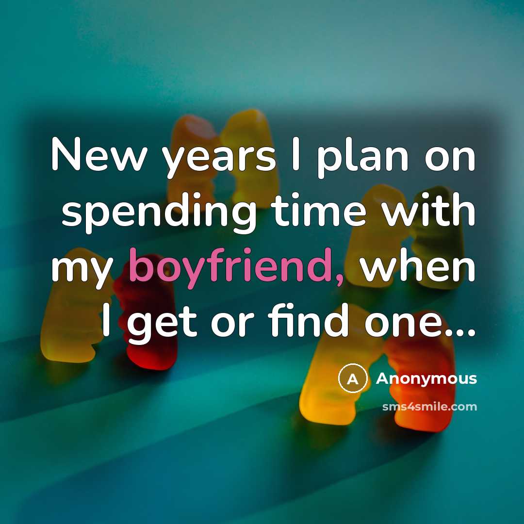 “New years I plan on spending time with my boyfriend, when I get or find one...” quote by Anonymous