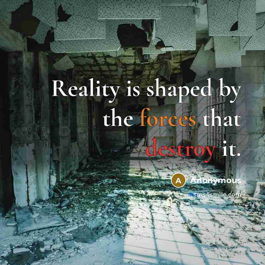 “Reality is shaped by the forces that destroy it.” quote by Anonymous