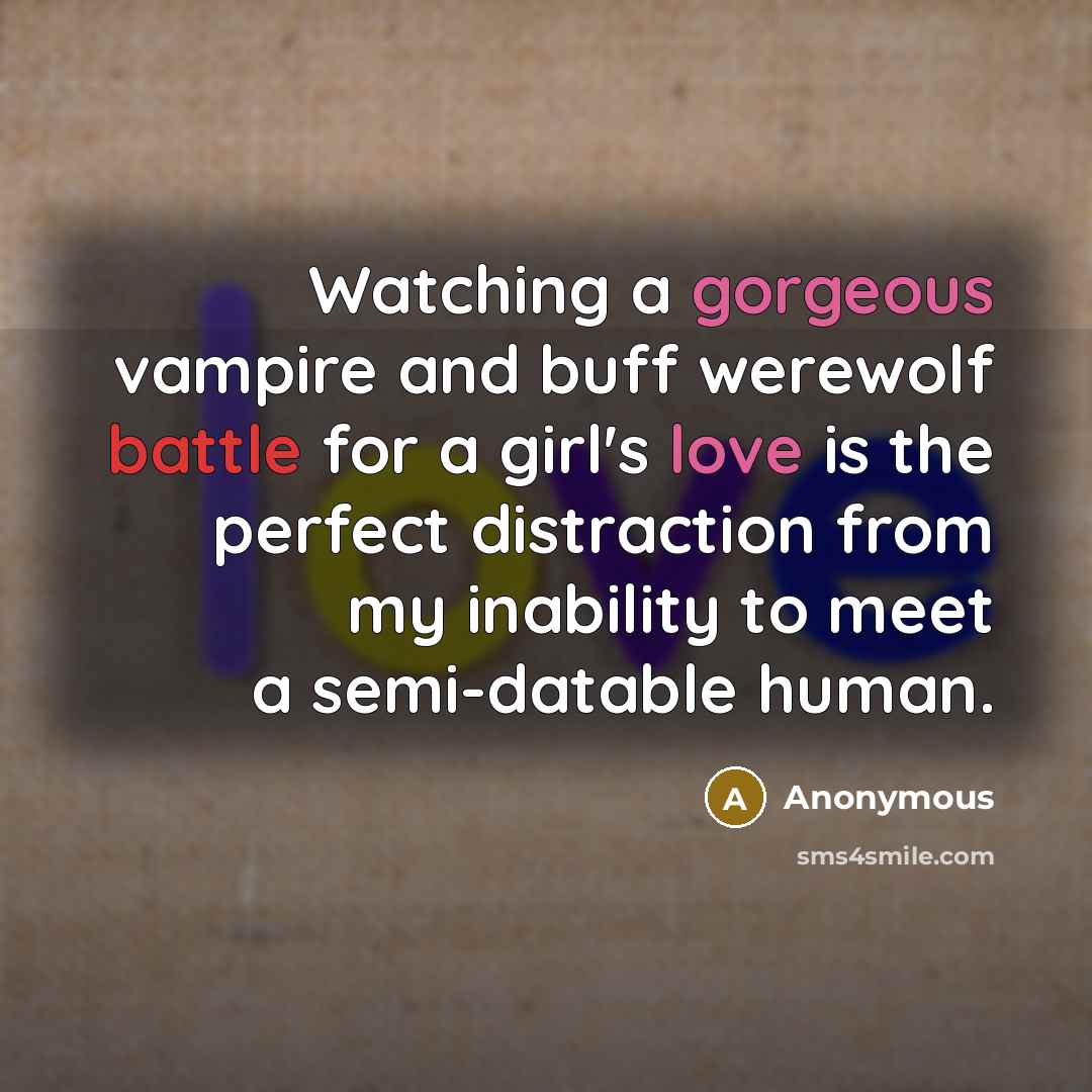 “Watching a gorgeous vampire and buff werewolf battle for a girl's love is the perfect distraction from my inability to meet a semi-datable human.” quote by Anonymous