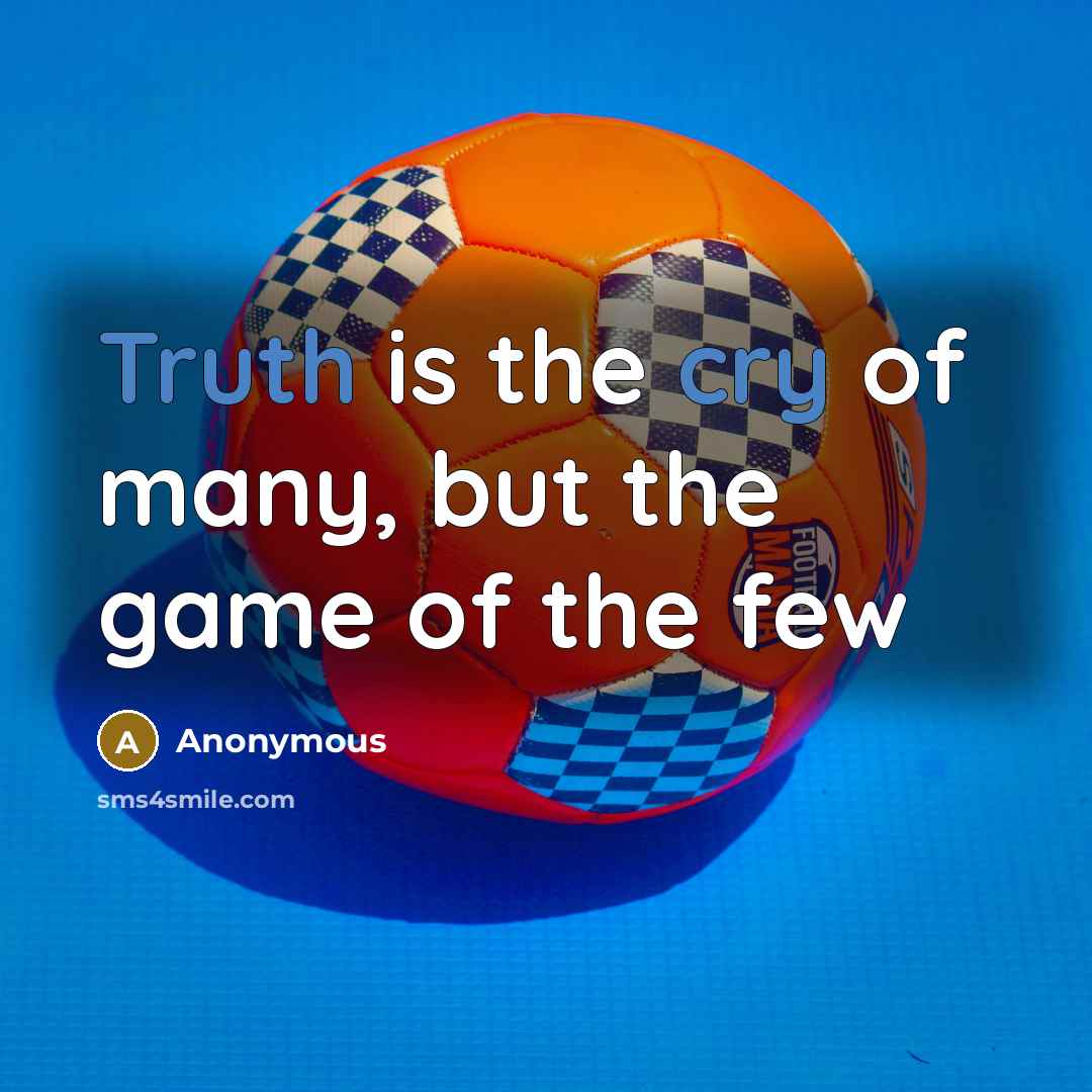 “Truth is the cry of many, but the game of the few” quote by Anonymous