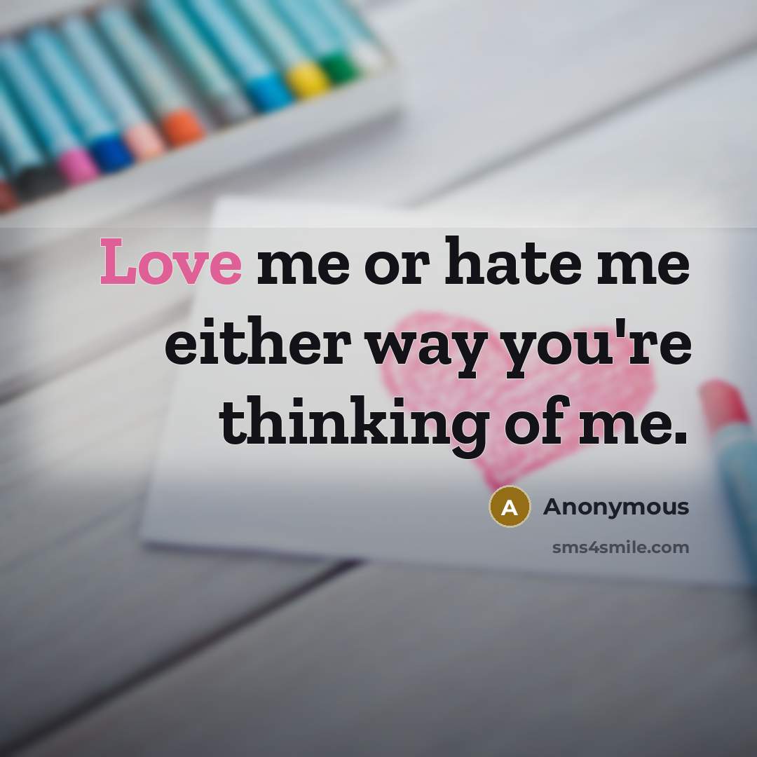 “Love me or hate me either way you're thinking of me.” quote by Anonymous