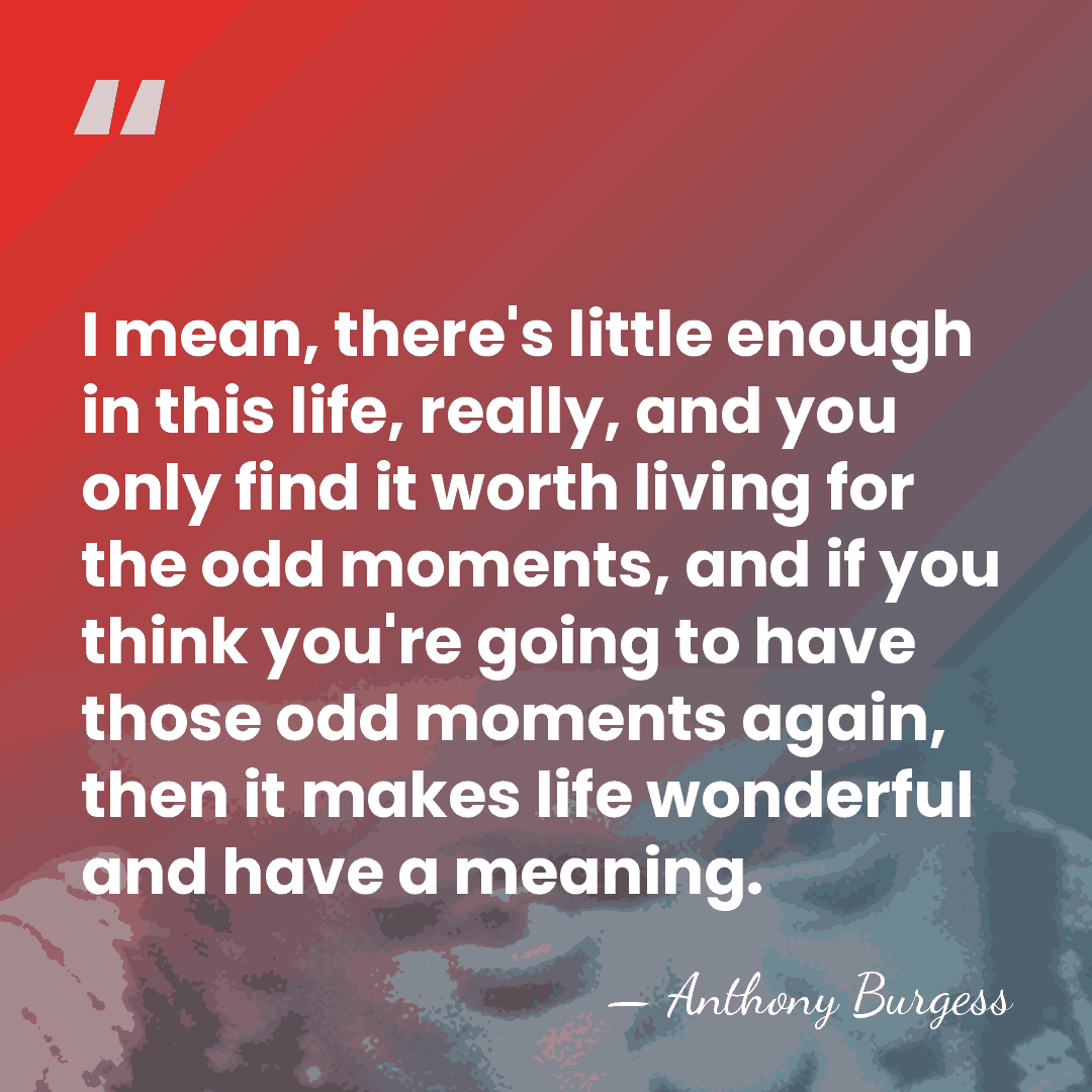 I mean, there's little enough in this life, really, and you only&hellip; - Anthony Burgess