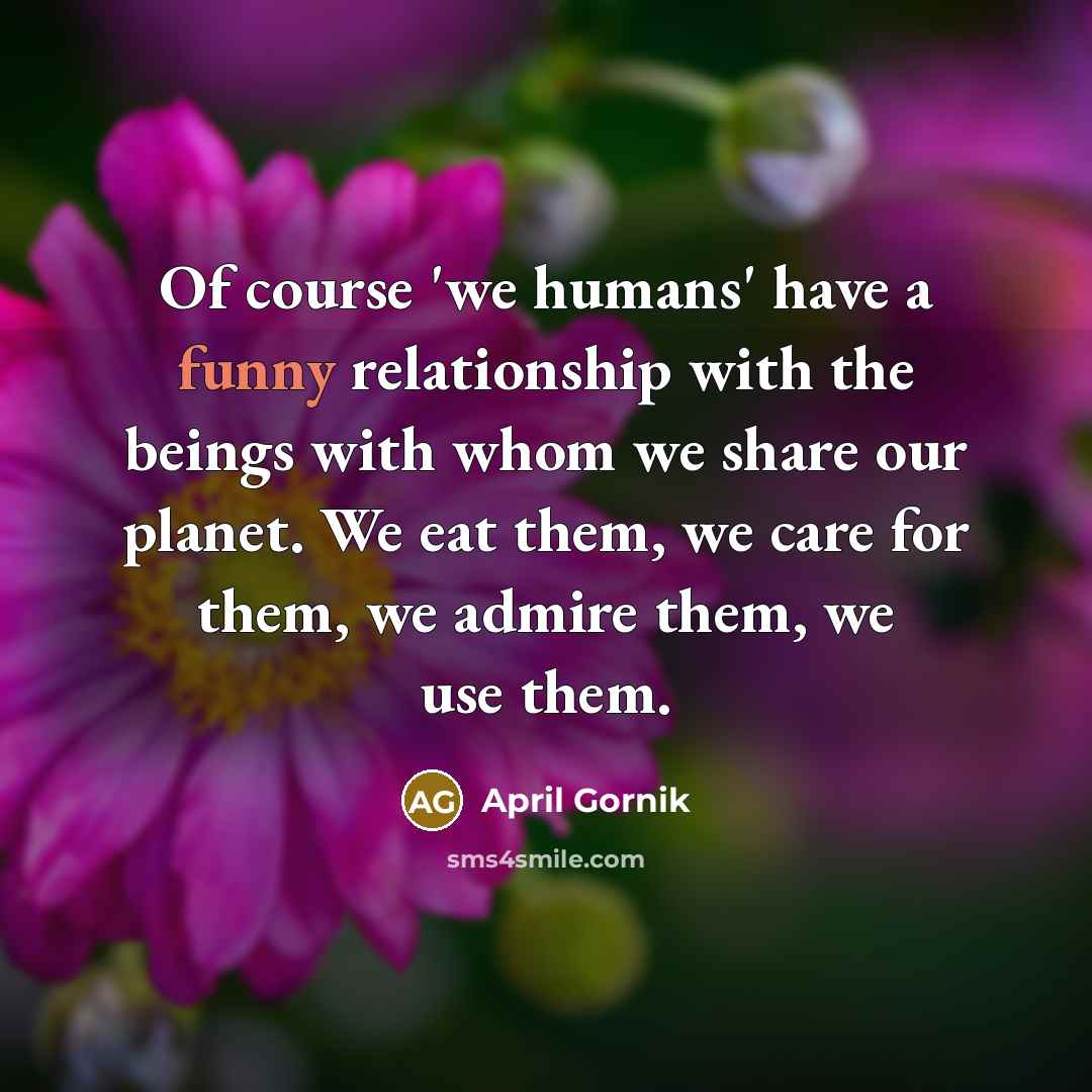 “Of course 'we humans' have a funny relationship with the…” quote by April Gornik