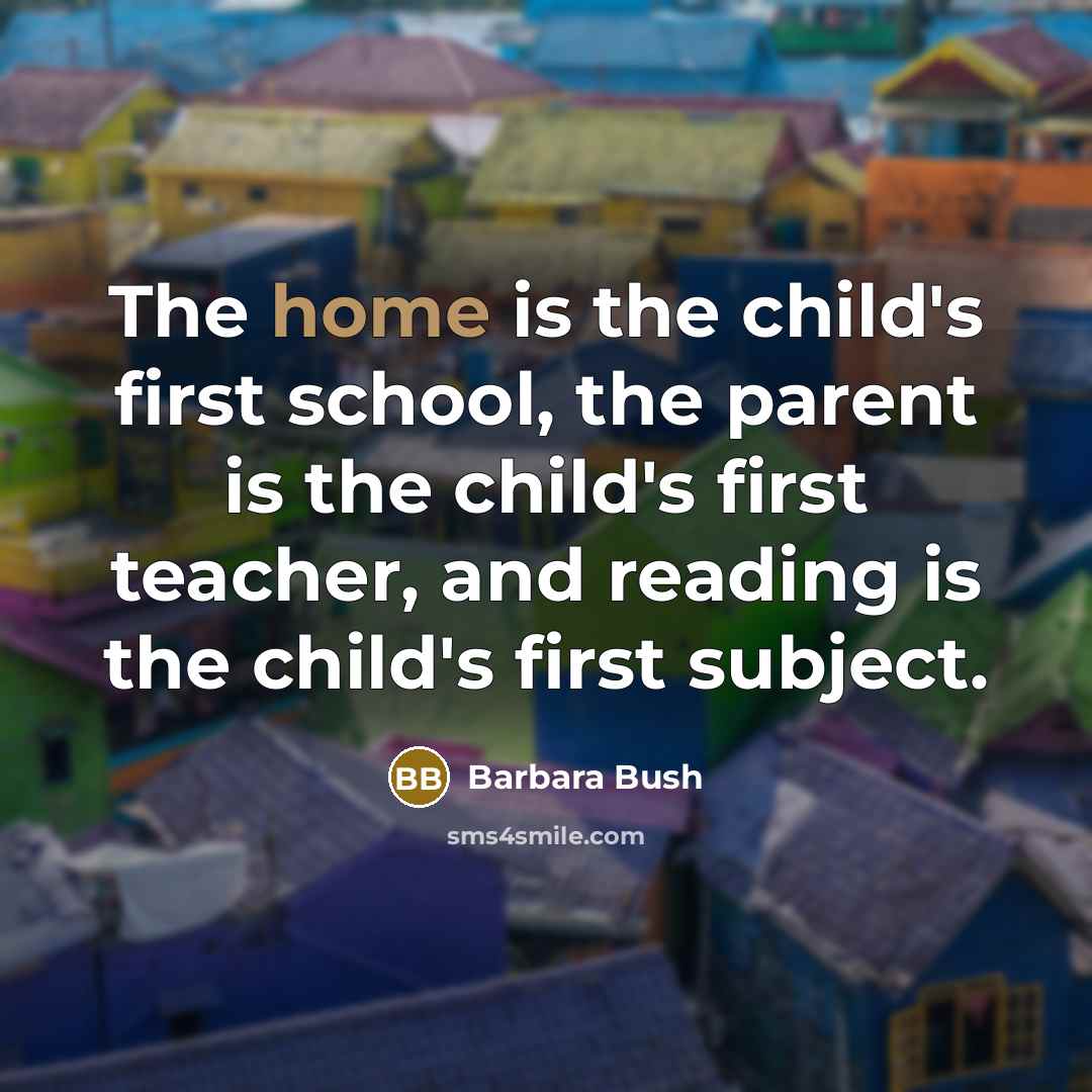 “The home is the child's first school, the parent is…” quote by Barbara Bush