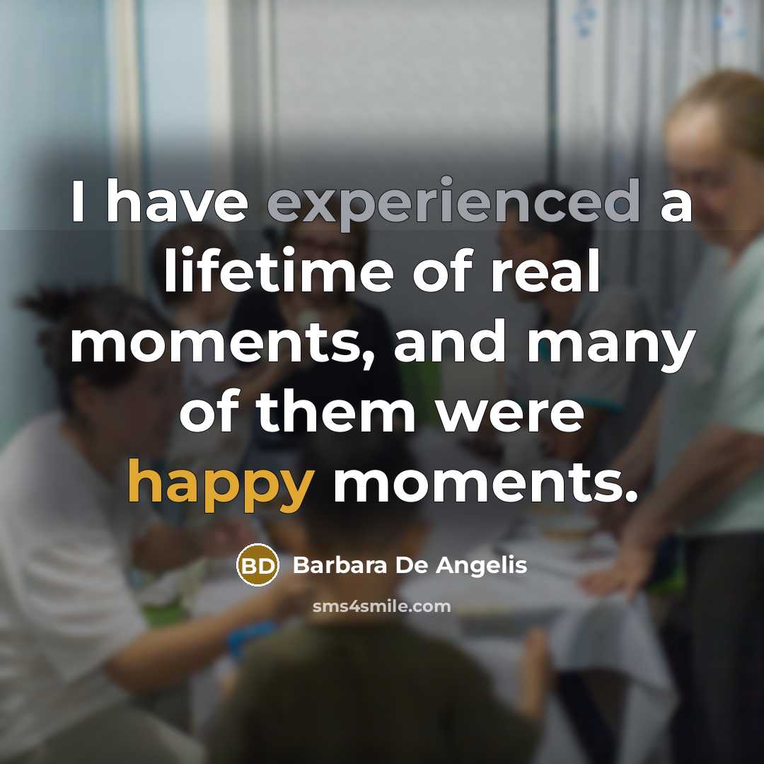 “I have experienced a lifetime of real moments, and many…” quote by Barbara De Angelis