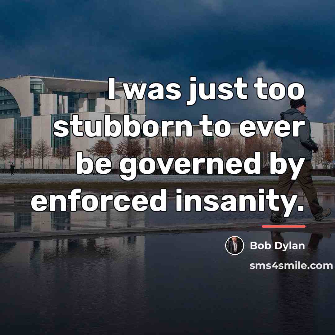 “I was just too stubborn to ever be governed by…” quote by Bob Dylan
