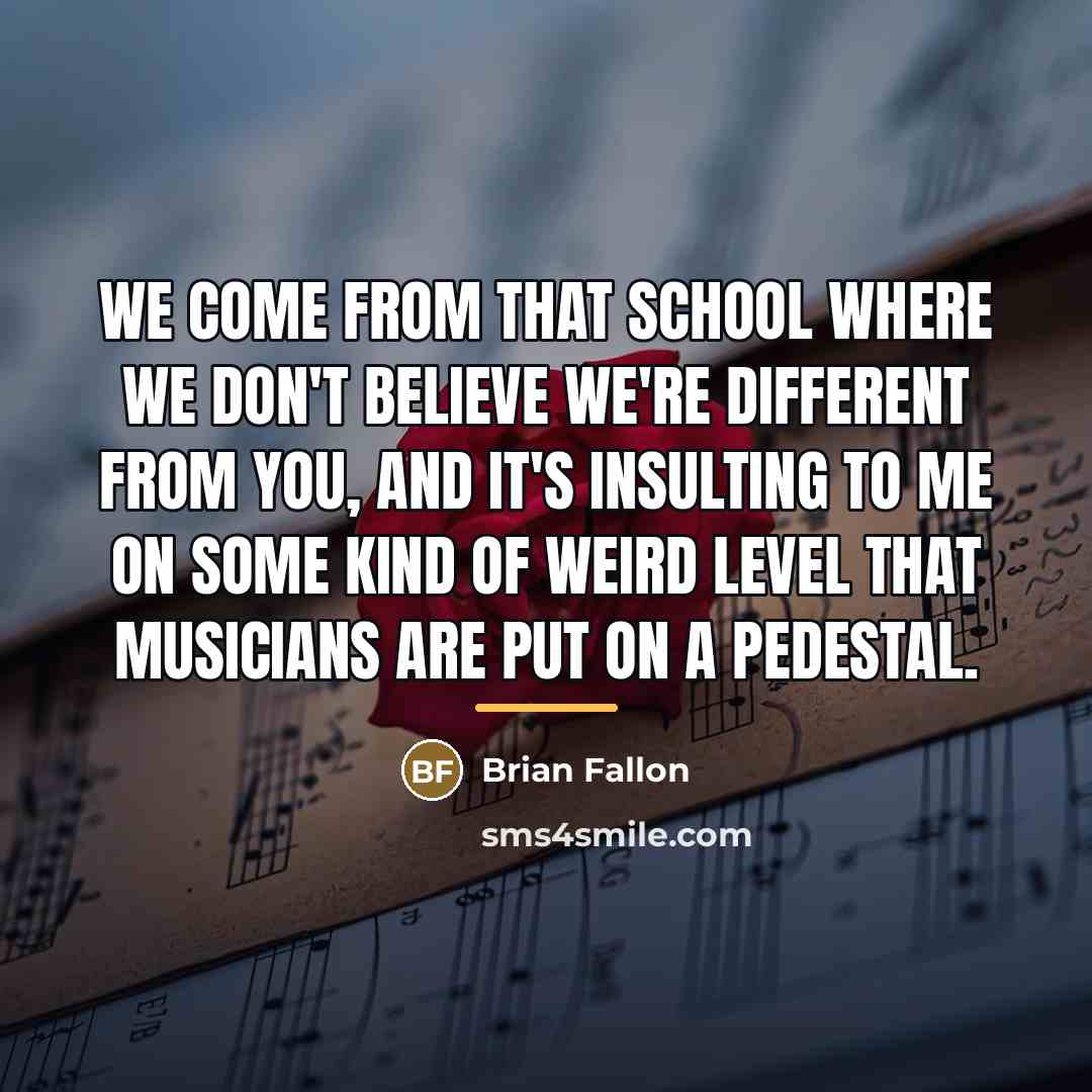 “We come from that school where we don't believe we're…” quote by Brian Fallon