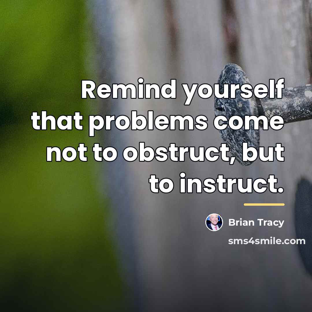 “Remind yourself that problems come not to obstruct, but to…” quote by Brian Tracy