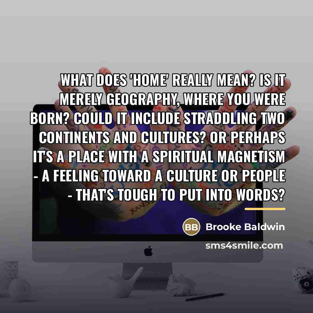 “What does 'home' really mean? Is it merely geography, where…” quote by Brooke Baldwin