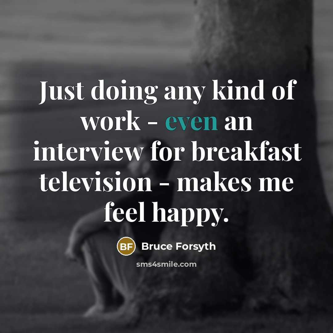 “Just doing any kind of work - even an interview…” quote by Bruce Forsyth