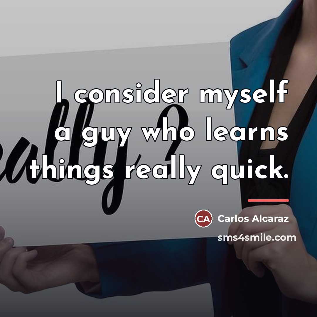“I consider myself a guy who learns things really quick.…” quote by Carlos Alcaraz