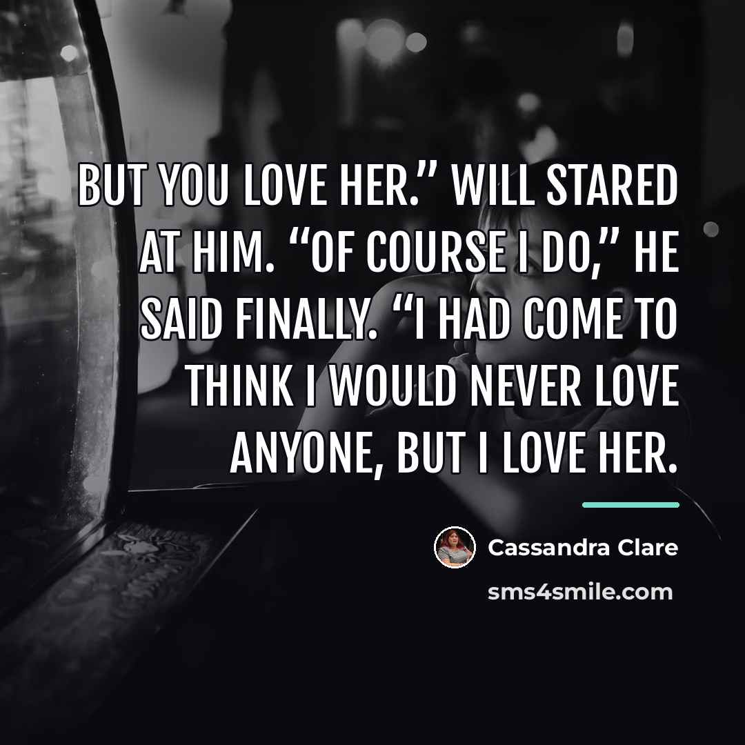 “But you love her.” Will stared at him. “Of course…” quote by Cassandra Clare