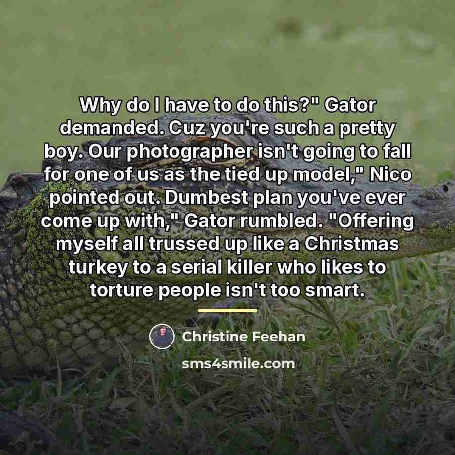“Why do I have to do this?" Gator demanded. Cuz…” quote by Christine Feehan