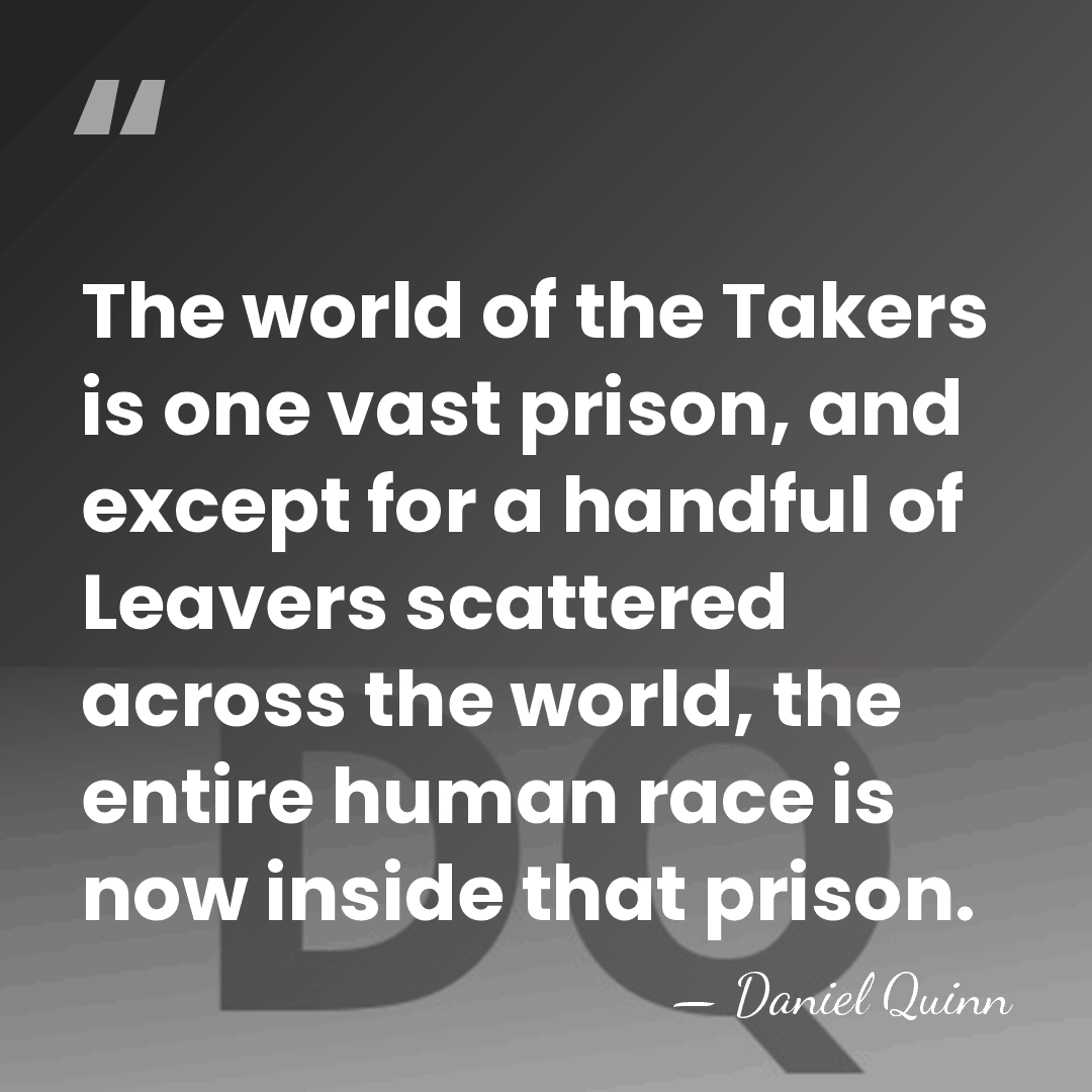 The world of the Takers is one vast prison, and except for&hellip; - Daniel Quinn