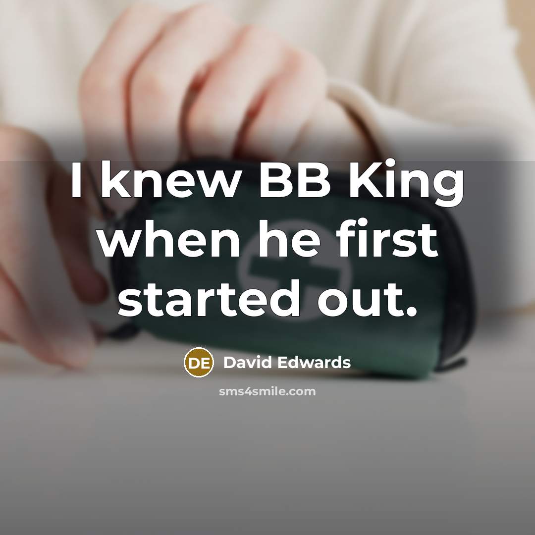 “I knew BB King when he first started out.” quote by David Edwards