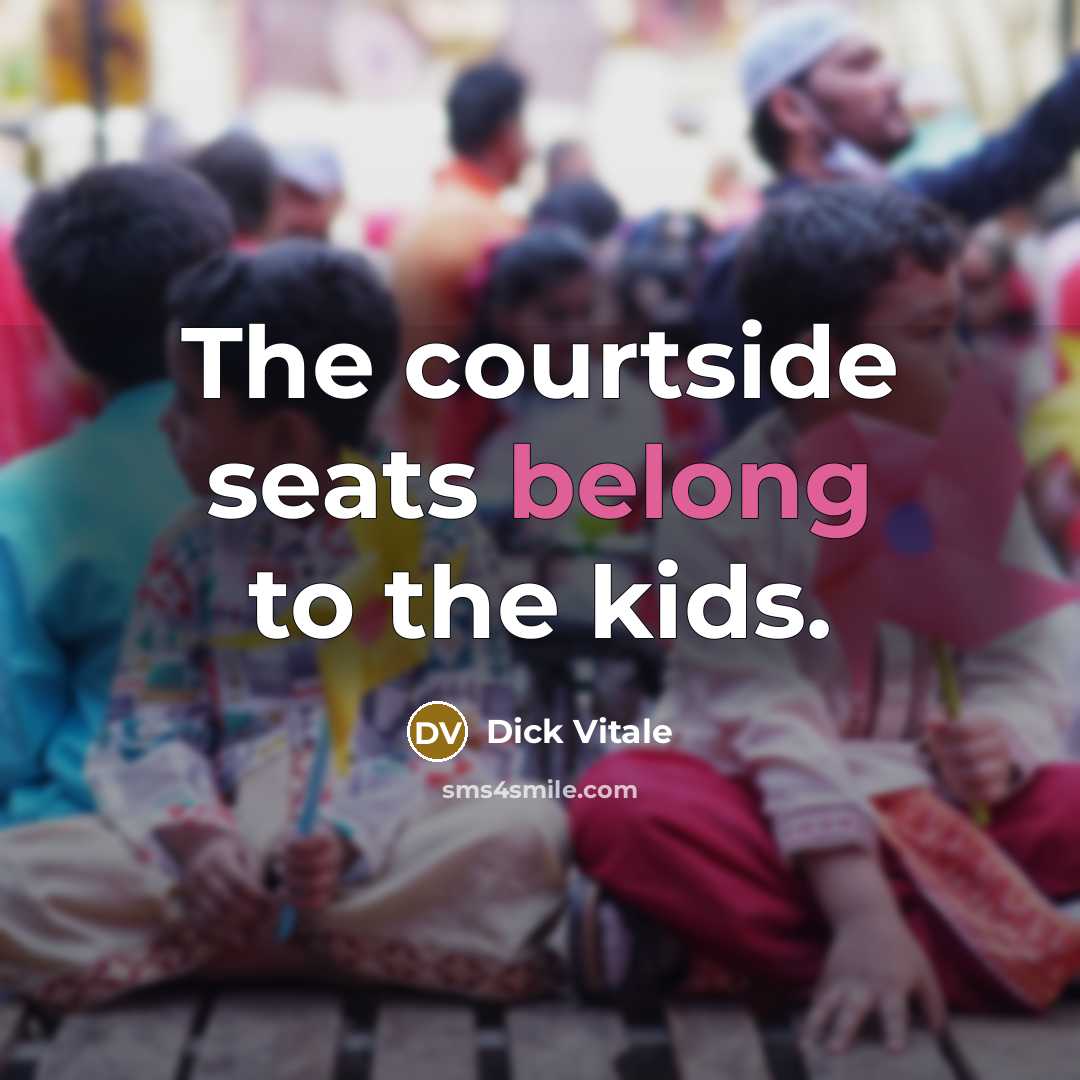 “The courtside seats belong to the kids.…” quote by Dick Vitale