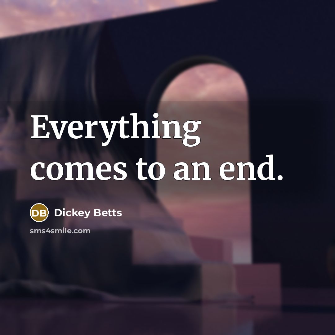 “Everything comes to an end.” quote by Dickey Betts