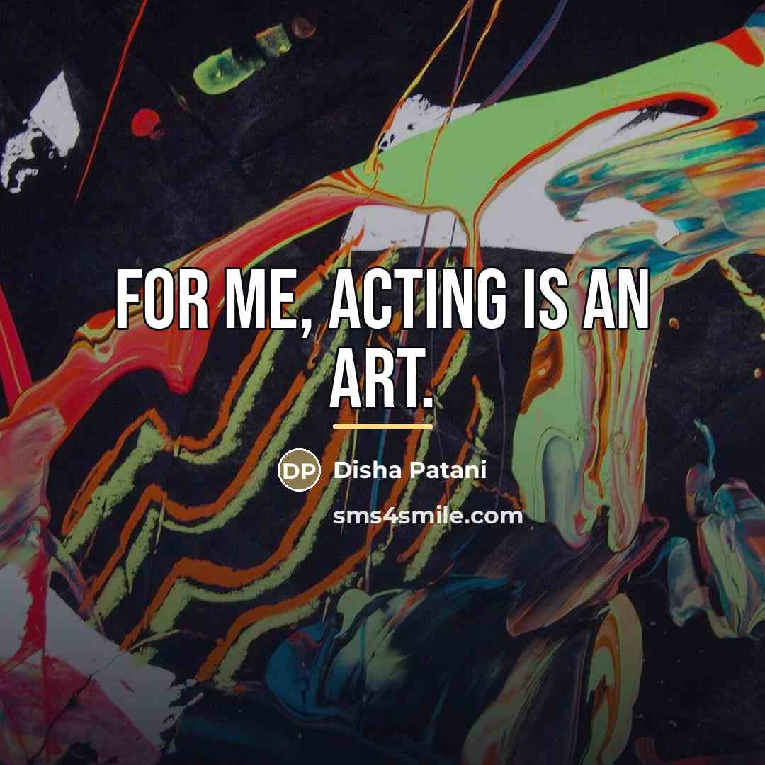 “For me, acting is an art.…” quote by Disha Patani